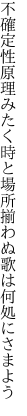 不確定性原理みたく時と場所 揃わぬ歌は何処にさまよう