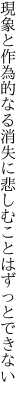 現象と作為的なる消失に 悲しむことはずっとできない