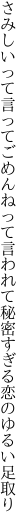 さみしいって言ってごめんねって言われて 秘密すぎる恋のゆるい足取り