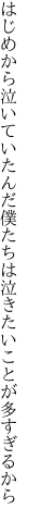 はじめから泣いていたんだ僕たちは 泣きたいことが多すぎるから