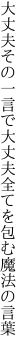 大丈夫その一言で大丈夫 全てを包む魔法の言葉