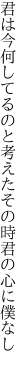 君は今何してるのと考えた その時君の心に僕なし