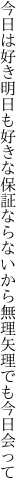 今日は好き明日も好きな保証なら ないから無理矢理でも今日会って