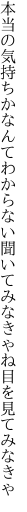 本当の気持ちかなんてわからない 聞いてみなきゃね目を見てみなきゃ