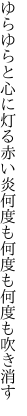 ゆらゆらと心に灯る赤い炎 何度も何度も何度も吹き消す