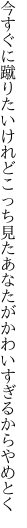 今すぐに蹴りたいけれどこっち見た あなたがかわいすぎるからやめとく