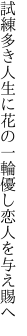 試練多き人生に花の一輪 優し恋人を与え賜へ