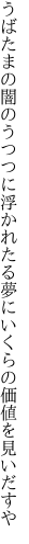 うばたまの闇のうつつに浮かれたる 夢にいくらの価値を見いだすや