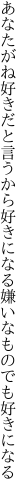 あなたがね好きだと言うから好きになる 嫌いなものでも好きになる