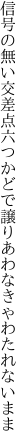 信号の無い交差点六つかどで 譲りあわなきゃわたれないまま