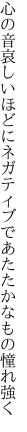 心の音哀しいほどにネガティブで あたたかなもの憧れ強く