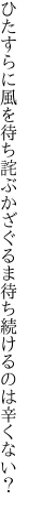 ひたすらに風を待ち詫ぶかざぐるま 待ち続けるのは辛くない？