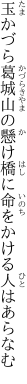 玉かづら葛城山の懸け橋に 命をかける人はあらなむ