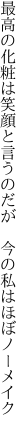 最高の化粧は笑顔と言うのだが 　今の私はほぼノーメイク