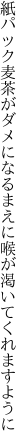 紙パック麦茶がダメになるまえに 喉が渇いてくれますように