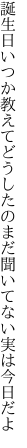 誕生日いつか教えてどうしたの まだ聞いてない実は今日だよ