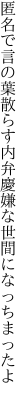 匿名で言の葉散らす内弁慶 嫌な世間になっちまったよ