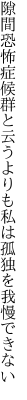 隙間恐怖症候群と云うよりも 私は孤独を我慢できない