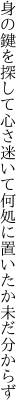 身の鍵を探して心さ迷いて 何処に置いたか未だ分からず