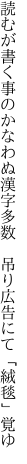 読むが書く事のかなわぬ漢字多数　 吊り広告にて「絨毯」覚ゆ
