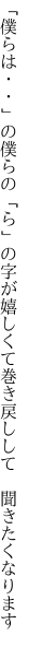 「僕らは・・」の僕らの「ら」の字が嬉しくて 巻き戻しして　聞きたくなります