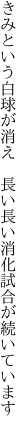 きみという白球が消え　長い長い 消化試合が続いています