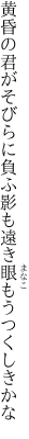 黄昏の君がそびらに負ふ影も 遠き眼もうつくしきかな