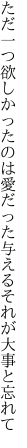 ただ一つ欲しかったのは愛だった 与えるそれが大事と忘れて