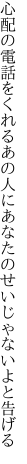 心配の電話をくれるあの人に あなたのせいじゃないよと告げる