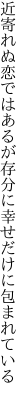 近寄れぬ恋ではあるが存分に 幸せだけに包まれている