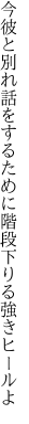 今彼と別れ話をするために 階段下りる強きヒールよ