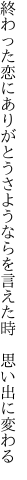終わった恋にありがとうさようならを 言えた時　思い出に変わる