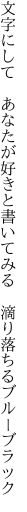 文字にして　あなたが好きと書いてみる 　滴り落ちるブルーブラック