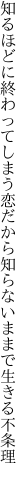 知るほどに終わってしまう恋だから 知らないままで生きる不条理