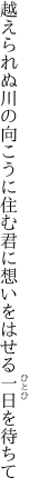 越えられぬ川の向こうに住む君に 想いをはせる一日を待ちて