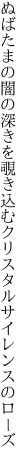 ぬばたまの闇の深きを覗き込む クリスタルサイレンスのローズ