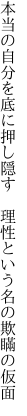 本当の自分を底に押し隠す　 理性という名の欺瞞の仮面