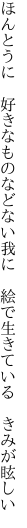 ほんとうに　好きなものなどない我に　 絵で生きている　きみが眩しい