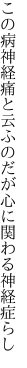 この病神経痛と云ふのだが 心に関わる神経症らし