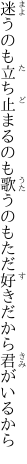 迷うのも立ち止まるのも歌うのも ただ好きだから君がいるから