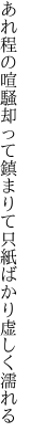 あれ程の喧騒却って鎮まりて 只紙ばかり虚しく濡れる