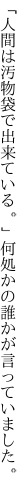 「人間は汚物袋で出来ている。」 何処かの誰かが言っていました。