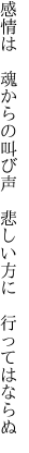 感情は　魂からの叫び声　 悲しい方に　行ってはならぬ