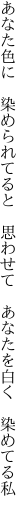 あなた色に　染められてると　思わせて 　あなたを白く　染めてる私