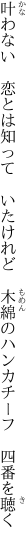 叶わない　恋とは知って　いたけれど 　木綿のハンカチーフ　四番を聴く　