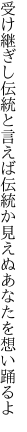 受け継ぎし伝統と言えば伝統か 見えぬあなたを想い踊るよ