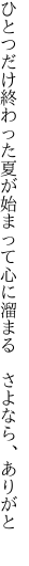 ひとつだけ終わった夏が始まって 心に溜まる　さよなら、ありがと 