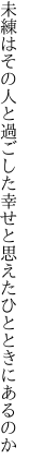 未練はその人と過ごした幸せと 思えたひとときにあるのか