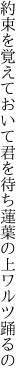 約束を覚えておいて君を待ち 蓮葉の上ワルツ踊るの