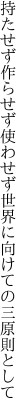 持たせず作らせず使わせず世界に 向けての三原則として